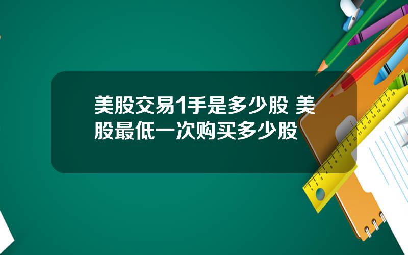 美股交易1手是多少股 美股最低一次购买多少股